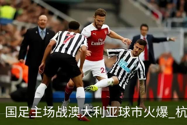 国足主场战澳大利亚球市火爆 杭州已经准备好了！
